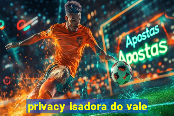 privacy isadora do vale